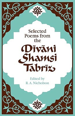 Selected Poems from the D&#299;v&#257;ni Shamsi Tabr&#299;z by Nicholson