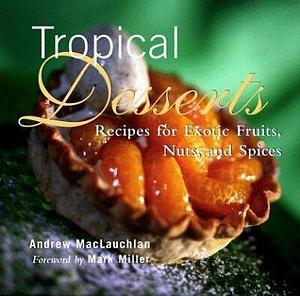 Tropical Desserts: Recipes for Exotic Fruits, Nuts, and Spices by Andrew MacLauchlan, Donna K. Flynn