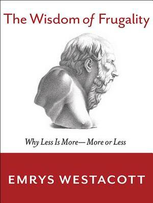 The Wisdom of Frugality: Why Less Is More - More or Less by Emrys Westacott