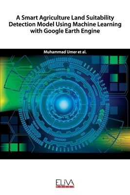 A Smart Agriculture Land Suitability Detection Model Using Machine Learning with Google Earth Engine by Muhammad Farhan, Noor Zaman Jhanjhi, M. Amir Latif