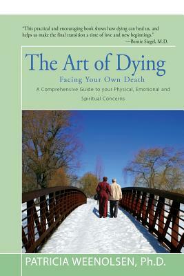 The Art Of Dying: How To Leave This World With Dignity And Grace, At Peace With Yourself And Your Loved Ones by Patricia Weenolsen