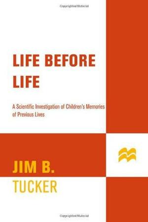 Life Before Life: A Scientific Investigation of Children's Memories of Previous Lives by Jim B. Tucker