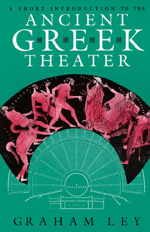 A Short Introduction to the Ancient Greek Theater by Graham Ley