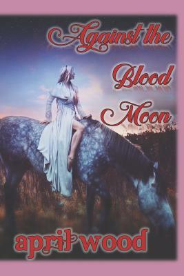 Against the Blood Moon by April Wood