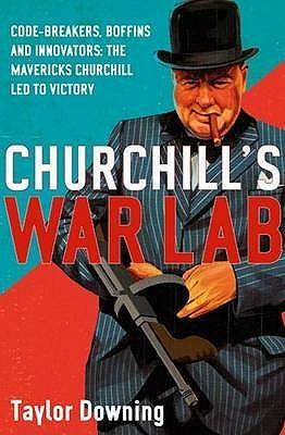 Churchill's War Lab: Code Breakers, Boffins and Innovators: The Mavericks Churchill Led to Victory by Taylor Downing