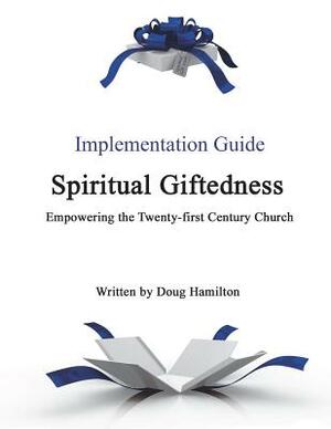 Spiritual Giftedness: Implementation Guide by Doug Hamilton