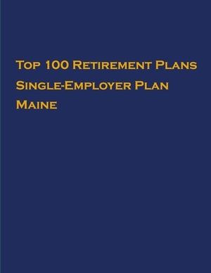 Top 100 US Retirement Plans - Single-Employer Pension Plans - Maine: Employee Benefit Plans by Omar Hassan