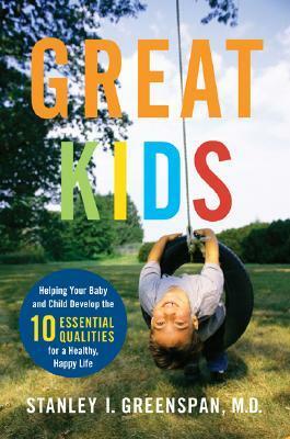 Great Kids: Helping Your Baby and Child Develop the Ten Essential Qualities for a Healthy, Happy Life by Stanley I. Greenspan