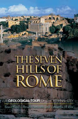 The Seven Hills of Rome: A Geological Tour of the Eternal City by Grant Heiken, Donatella de Rita, Renato Funiciello