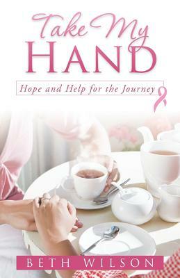 Take My Hand: Hope and Help for the Journey by Beth Wilson
