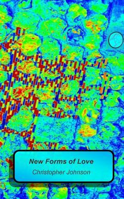 New Forms of Love: A collection of new verse. A simple sonnet structure is used as the base from which experimentation may flame. by Christopher Johnson