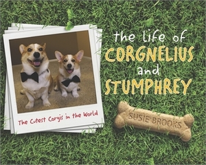 The Life of Corgnelius and Stumphrey: The Cutest Corgis in the World by Susie Brooks