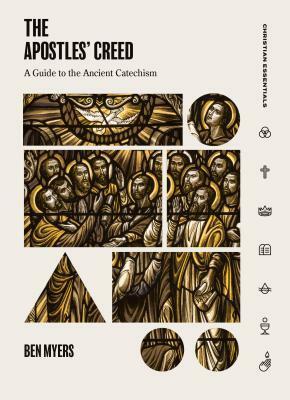 The Apostles' Creed: A Guide to the Ancient Catechism by Benjamin Myers