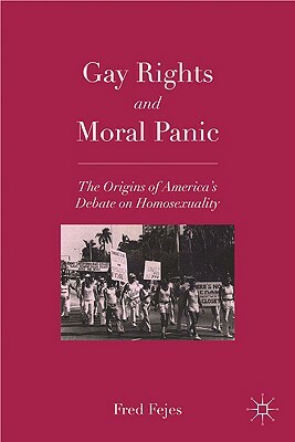 Gay Rights and Moral Panic: The Origins of America's Debate on Homosexuality by Fred Fejes