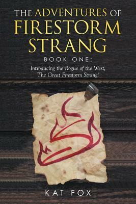 The Adventures of Firestorm Strang: Book one: Introducing the Rogue of the West, the Great Firestorm Strang! by Kat Fox