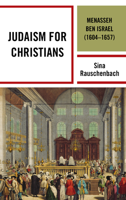 Judaism for Christians: Menasseh ben Israel (1604-1657) by Sina Rauschenbach