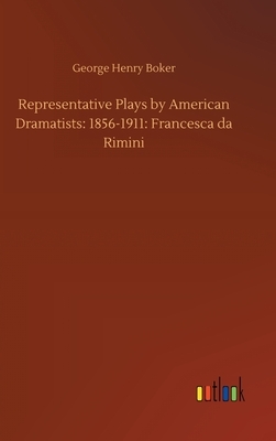 Representative Plays by American Dramatists: 1856-1911: Francesca da Rimini by George Henry Boker