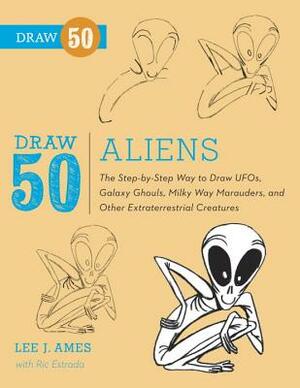 Draw 50 Aliens: The Step-by-Step Way to Draw UFOs, Galaxy Ghouls, Milky Way Marauders, and Other Extraterrestrial Creatures by Lee J. Ames, Ric Estrada