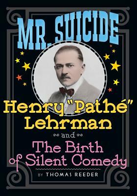 Mr. Suicide: Henry Pathe Lehrman and The Birth of Silent Comedy by Thomas Reeder