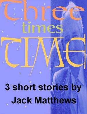 Three Times Time by Jack Matthews