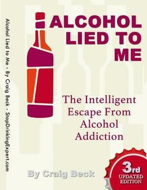 Alcohol Lied to Me: The Intelligent Way to Escape Alcohol Addiction by Craig Beck