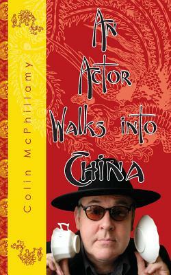 An Actor Walks Into China by Colin McPhillamy