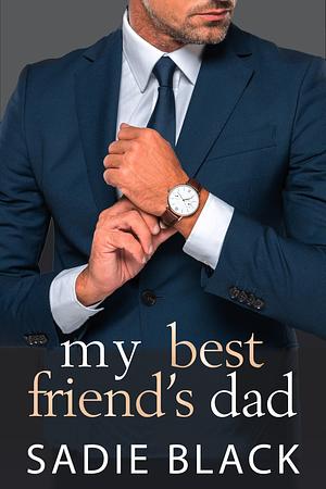 My Best Friend's Dad: A Standalone New Adult Forbidden Romance by Sadie Black, Sadie Black