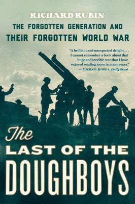 The Last of the Doughboys: The Forgotten Generation and Their Forgotten World War by Richard Rubin