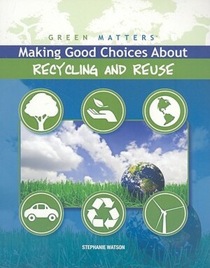 Making Good Choices about Recycling and Reuse by Stephanie Watson