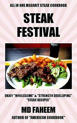 Steak Festival: All In One Mega Hit Steak Cookbook: Enjoy Wholesome and Strength Developing Steak Recipes by M.D. Faheem