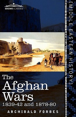 The Afghan Wars: 1839-42 and 1878-80 by Archibald Forbes