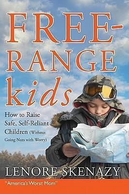 Free-Range Kids: How to Raise Safe, Self-Reliant Children by Lenore Skenazy, Lenore Skenazy