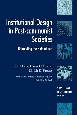 Institutional Design in Post-Communist Societies: Rebuilding the Ship at Sea by Ulrich K. Preuss, Claus Offe, Jon Elster