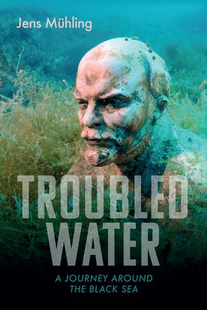 Troubled Water: A Journey Around the Black Sea by Jens Mühling