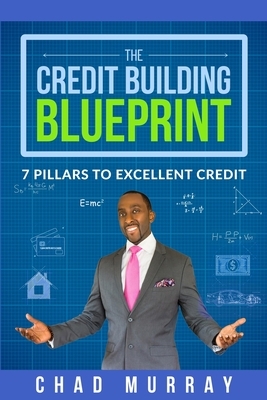 The Credit Building Blueprint: 7 Pillars to Excellent Credit by Chad Murray