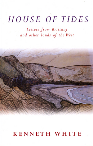 House of Tides: Letters from Brittany and Other Lands of the West by Kenneth White