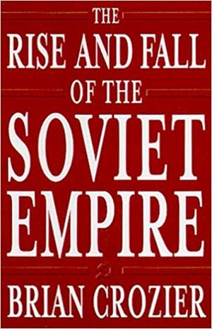 The Rise and Fall of the Soviet Empire by Brian Crozier