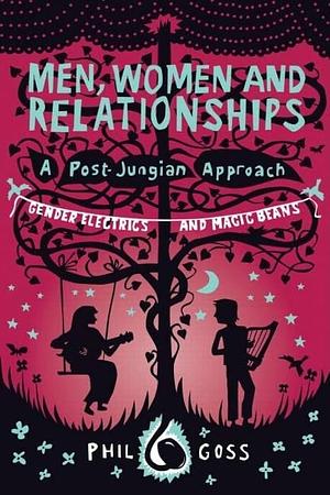 Men, Women and Relationships, a Post-Jungian Approach: Gender Electrics and Magic Beans by Phil Goss