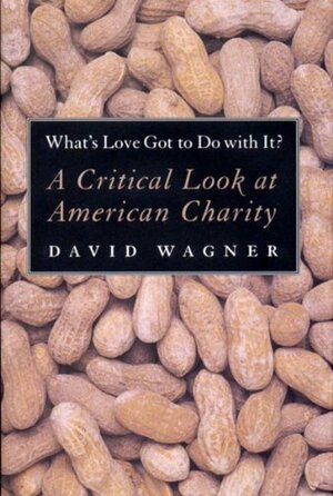 What's Love Got to Do with It?: A Critical Look at American Charity by David Wagner