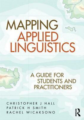 Mapping Applied Linguistics: A Guide for Students and Practitioners by Christopher J. Hall, Rachel Wicaksono, Patrick H. Smith