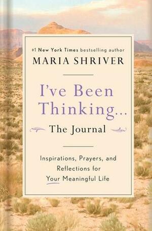 I've Been Thinking . . . The Journal: Inspirations, Prayers, and Reflections for Your Meaningful Life by Maria Shriver