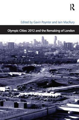 Olympic Cities: 2012 and the Remaking of London by Iain Macrury