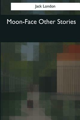 Moon-Face Other Stories by Jack London