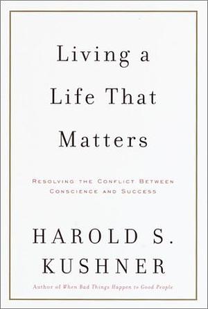 Living a Life That Matters: Resolving the Conflict Between Conscience and Success by Harold S. Kushner