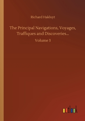 The Principal Navigations, Voyages, Traffiques and Discoveries...: Volume 3 by Richard Hakluyt