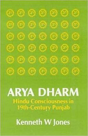 Arya Dharm: Hindu Consciousness in Nineteenth-Century Punjab by Kenneth W. Jones