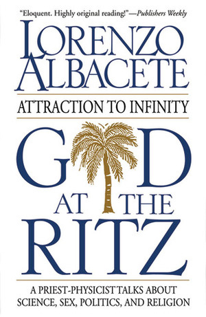 God at the Ritz: Attraction to Infinity A Priest Physicist Talks About Science, Sex, Politics, and Religion by Lorenzo Albacete