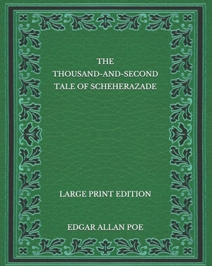 The Thousand-and-Second Tale of Scheherazade - Large Print Edition by Edgar Allan Poe