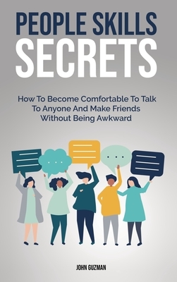 People Skills Secrets: How To Become Comfortable To Talk To Anyone And Make Friends Without Being Awkward by Patrick Magana, John Guzman