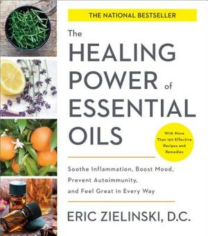 The Healing Power of Essential Oils: Soothe Inflammation, Boost Mood, Prevent Autoimmunity, and Feel Great in Every Way by Eric Zielinski